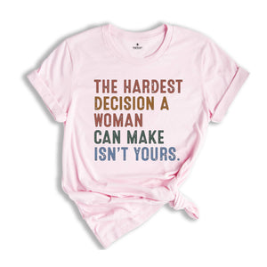 The Hardest Decision a Woman can Make isn't Yours Shirt, Pro Choice Shirt, Abortion Law Protest Shirt, Activism Shirt, Feminism Tee