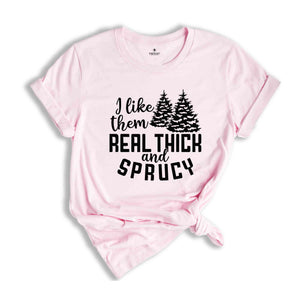 I Like Them Real Thick and Sprucy Shirt, Christmas Gift, Christmas Tree, Funny Christmas Shirt, Christmas Pajama, Xmas Tee, Sprucy Tree