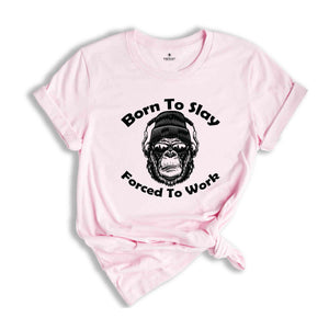 Born To Slay Forced To Work Shirt, Gorilla Shirt, Born To Slay Shirt, Forced To Work Shirt, Funny Gorilla Shirt