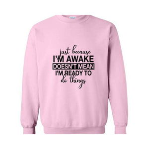 Just Beacuse I'm Awake Doesn't Mean I'm Ready Sweatshirt, Just Because I'm Awake Hoodie, Sassy Hoodie, Just Because Sweatshirt