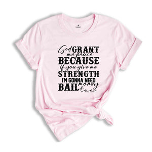 God Grant Me Peace Because if You Give Me Strength I'm Gonna Need Money Bail Too Shirt, Funny Christian Shirt, Humorous Shirt