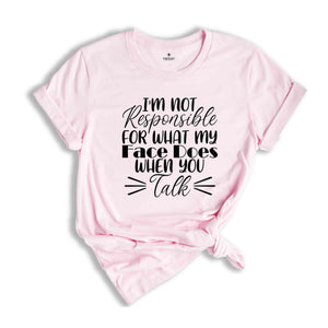 I'm Not Responsible For What My Face Does When You Talk Shirt, Funny Quote Shirt, Sarcastic Shirt, Funny Sarcasm Shirt