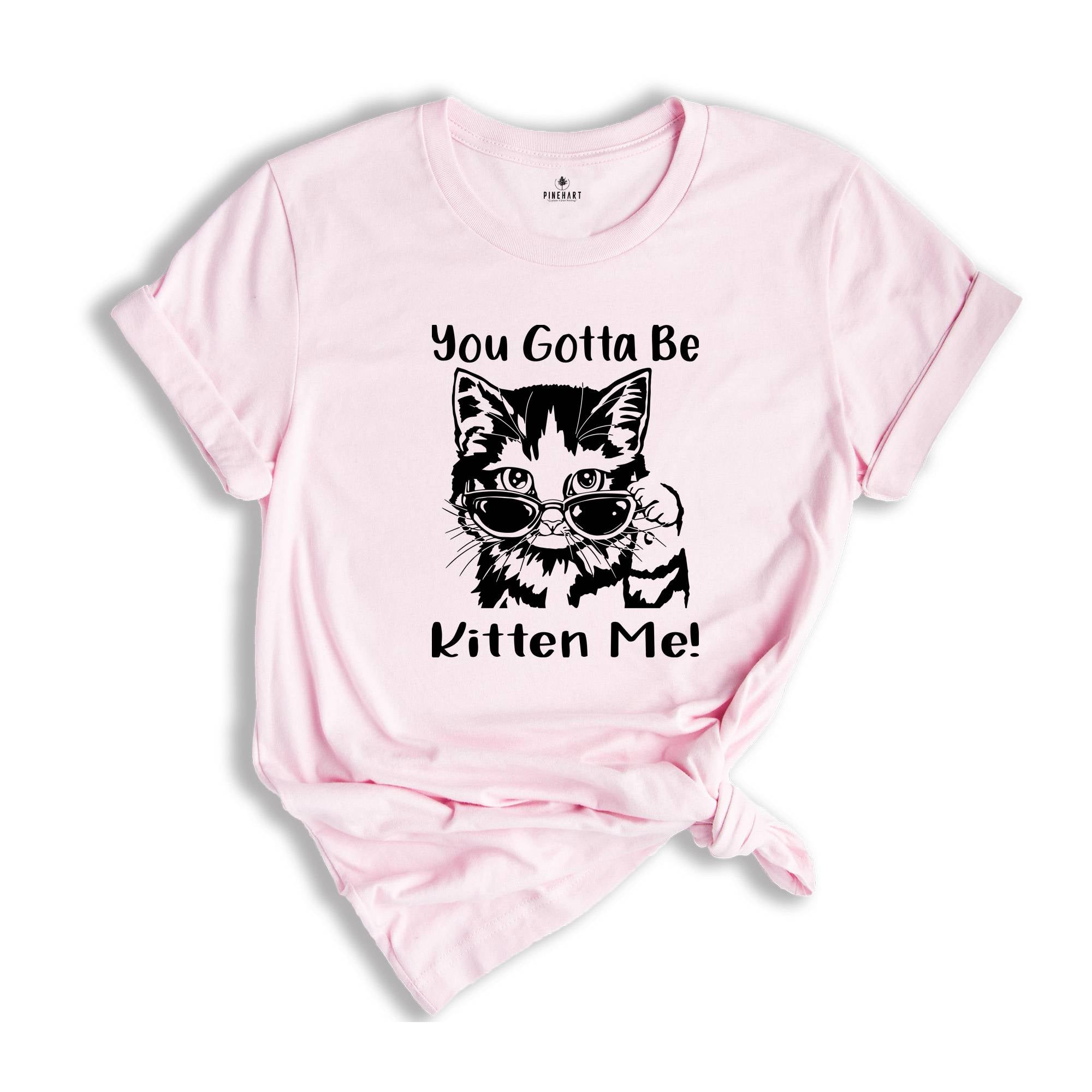 You Gotta Be Kitten Me Shirt, Cat Lover Tee, Kitten Shirt, Kitten Me T-Shirt, Best Cat Mom Ever, Funny Cat T-Shirt, Cute Kitty Birthday Tee