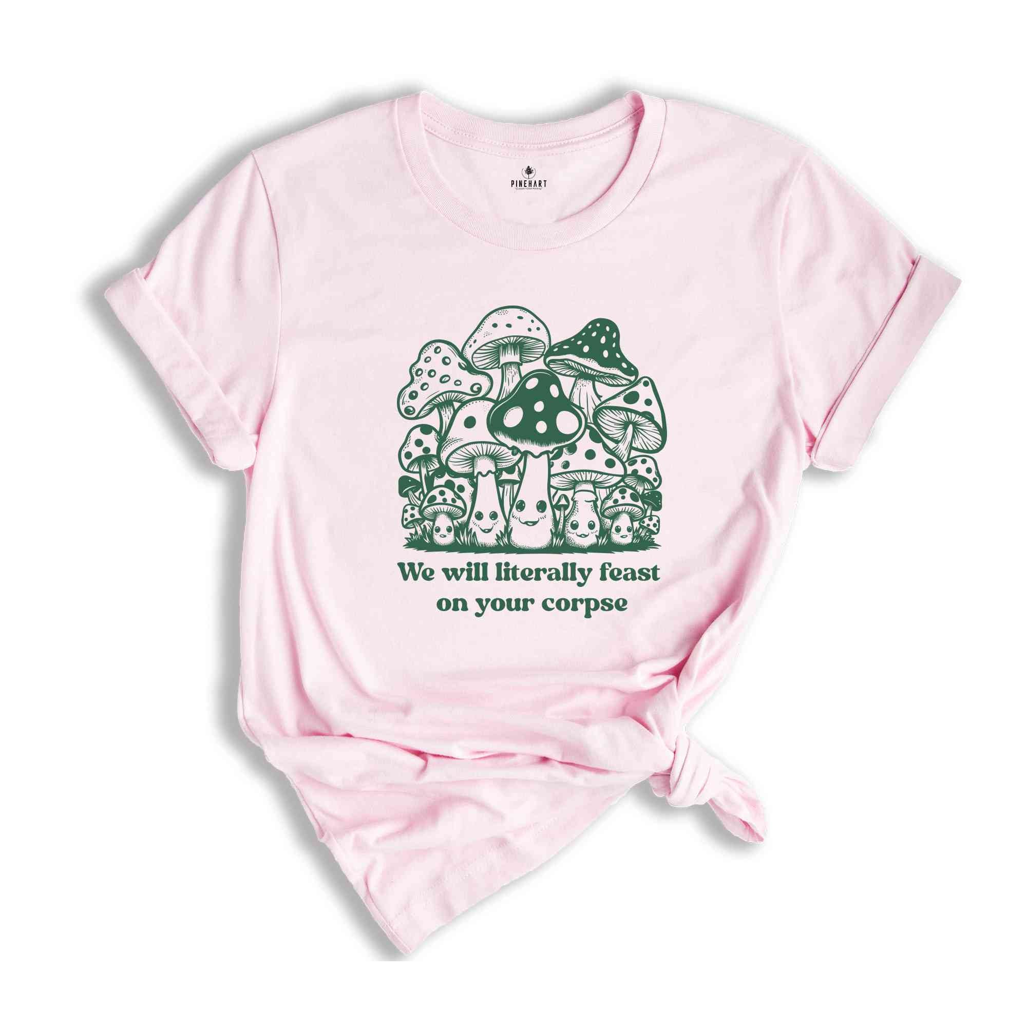 We Will Literally Feast On Your Corpse T-Shirt, Funny Mushroom Shirt, Gifts For Fungi Lover, Nature Outdoors Shirt