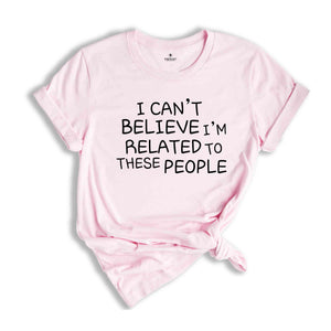 I Can't Believe I'm Related To These People, Funny Family Shirt, Humor Family Gift, Coworker Gift, Gift for Friend