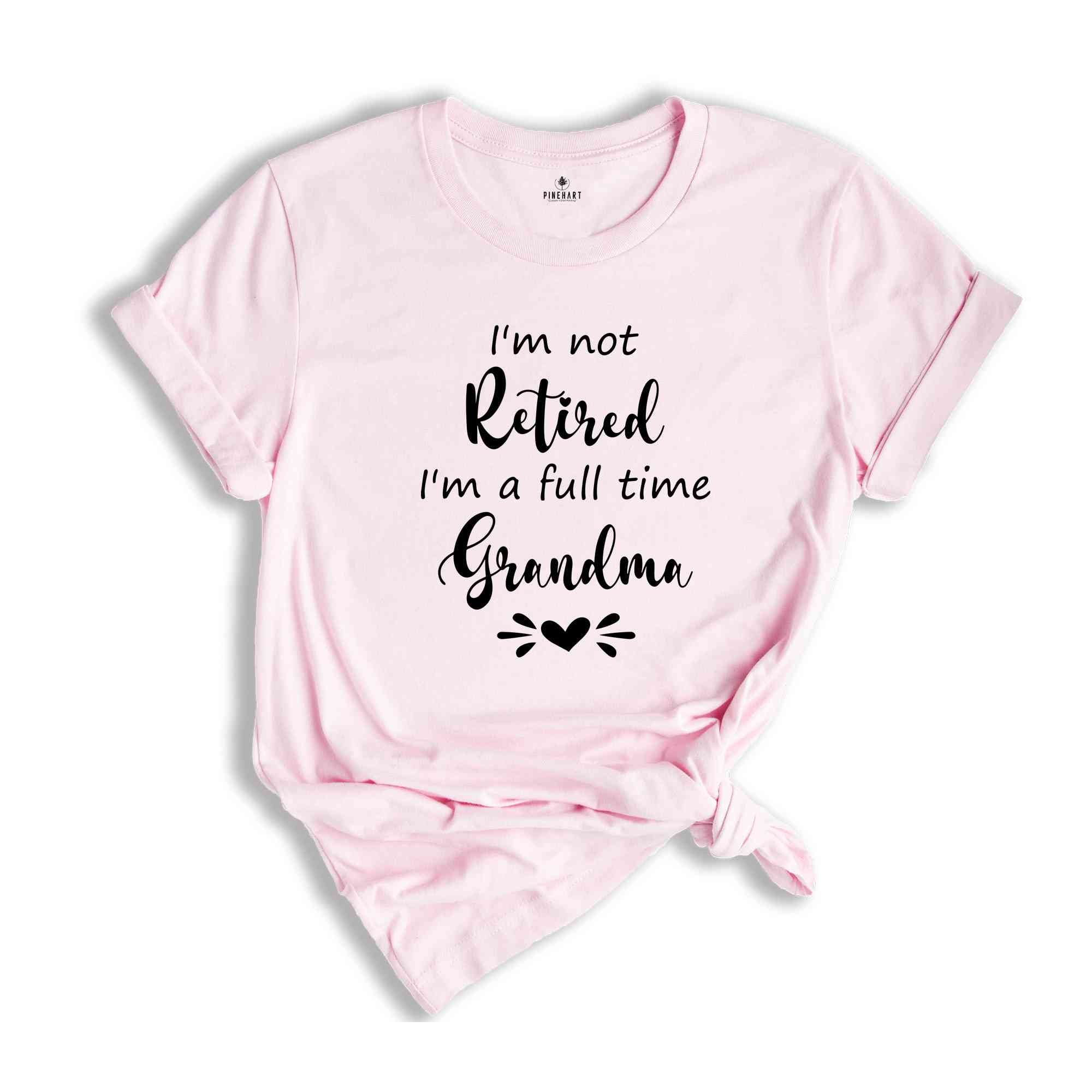 I'm Not Retired I'm a Full Time Grandma Shirt, Retired Grandma T-Shirt, Cute Grandma Shirt, Gift For Grandma