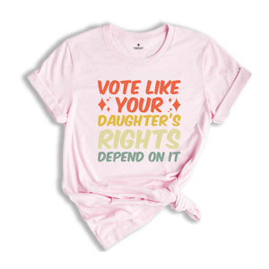 Vote Like Your Daughter’s Rights Depend On It Shirt, Elections Shirt, Daughter Mom Gift, Dad Daughter Shirt, Feminist Shirt, Vote Shirt