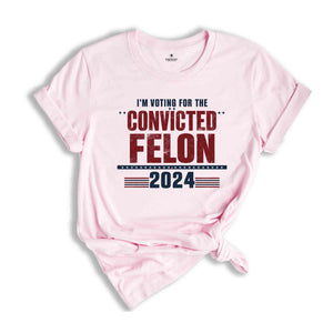 I'm Voting Convicted Felon 2024 T-Shirt, Funny Political Shirt, Election Year Tee, Sarcastic Graphic Tee, Humorous Statement Shirt