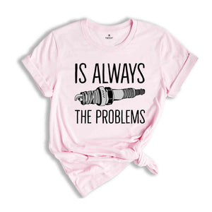 Is Always The Problems Shirt, Mechanic Shirt, Motorbike Lover Shirt, Muscle Car Shirt, Gift For Mechanic