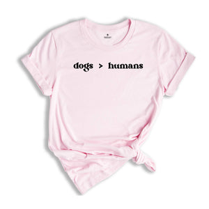 Dogs > Humans Shirt, Funny Dog Lover T-Shirt, Dogs Moms Shirt, Animal Lover Gift, Dog Moms Tee, Shirt for Dog Lovers