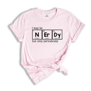 I May Be Nerdy But Only Periodically Shirt, Funny Chemistry Shirt, Sarcastic T-Shirt, Funny Science Shirt, Nerdy Shirt