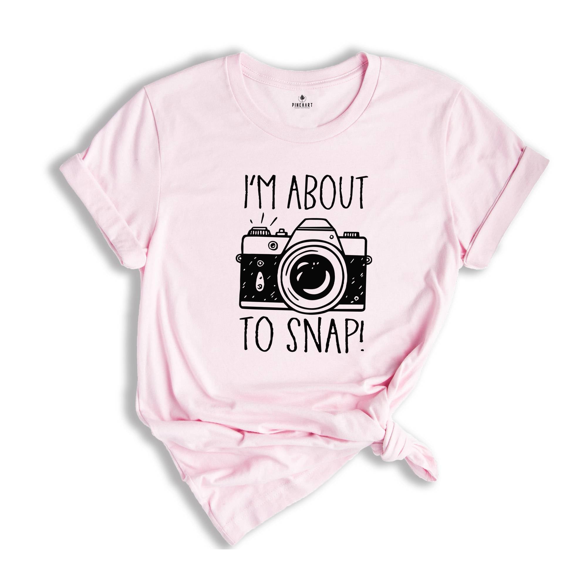 I'm About To Snap Shirt, Photography Shirt, Photographer Shirt, Funny Photographer ,Photographer Gift, Camera Shirt