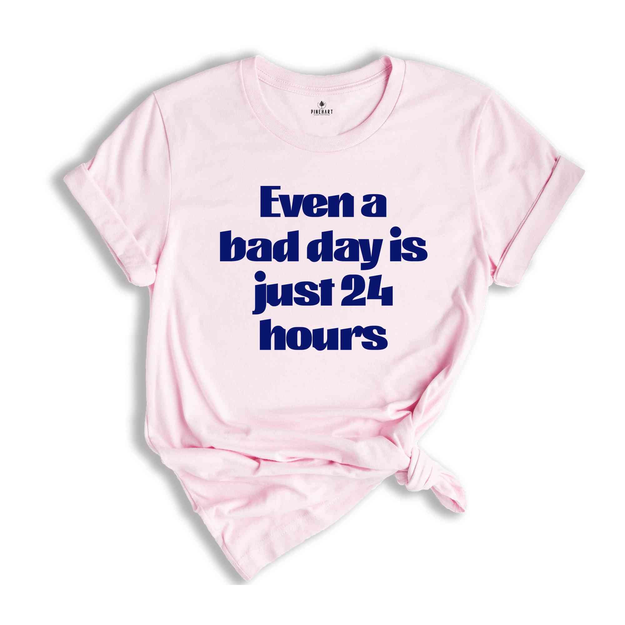 Even A Bad Day Is Just 24 Hours Shirt, Motivational Shirt, Funny Motivational Shirt, Sarcastic Shirt