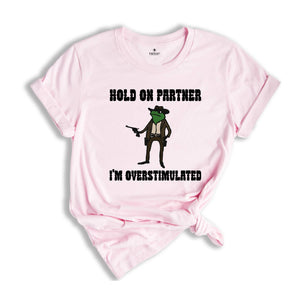 Hold On Partner I'm Overstimulated Shirt, Cowboy Frog Shirt, Funny Meme Tee, Funny Frog Shirt, Sarsatic T-shirt