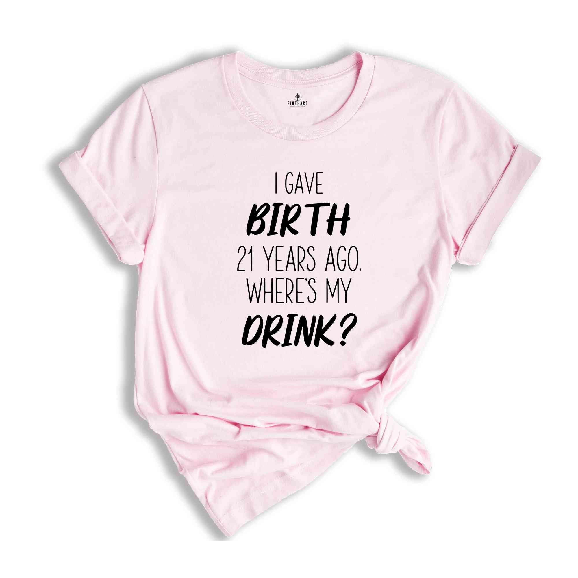 I Gave Birth 21 Years Ago Where's My Drink Shirt, 21st Birthday Gift, 21st Birthday Shirt, 21-Year-Old Gift, 21st Birthday T-shirt