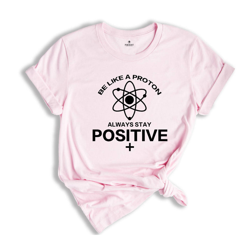 Be Like a Proton Always Be Positive Shirt, Science Teacher Shirt, Science Shirt, Funny Teacher Shirt