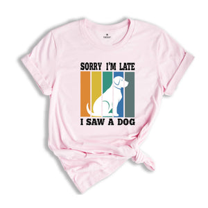 Sorry I'm Late I Saw a Dog Shirt, Dog Lover Shirt, Dog Mom Gift, Pet Owner Gift, Dogs Over People, Animal Lover Shirt, Animal Rescue Tee