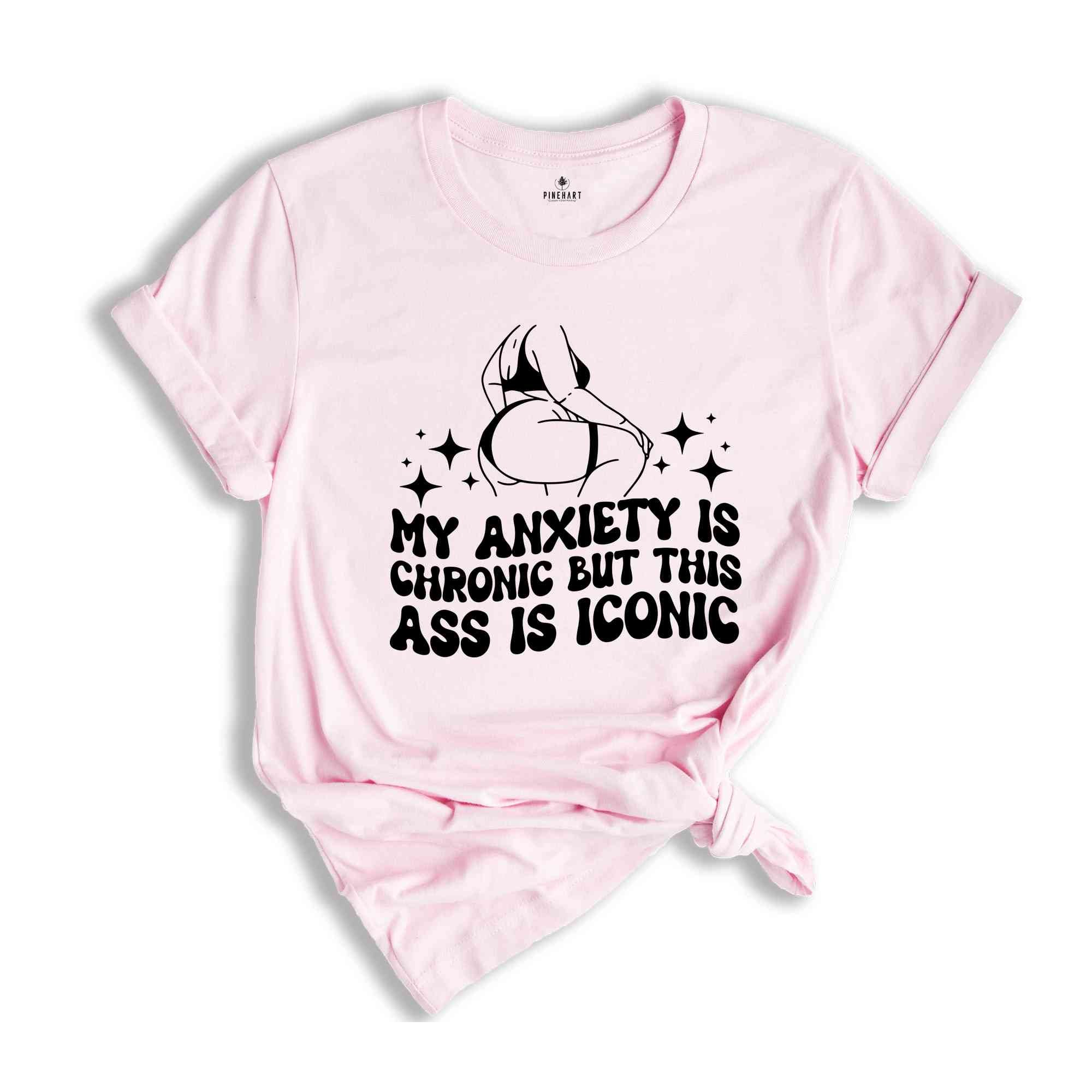 My Anxiety is Chronic But This Ass is Iconic Shirt, Sarcastic Shirt, Adult Humor Shirt, Funny Anxiety Shirt, Mental Health Shirt