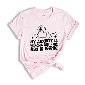 My Anxiety is Chronic But This Ass is Iconic Shirt, Sarcastic Shirt, Adult Humor Shirt, Funny Anxiety Shirt, Mental Health Shirt