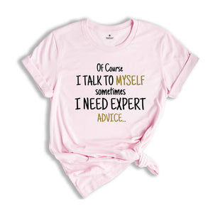 Of Course I Talk To Myself Shirt, Sometimes I Need Expert Advice Shirt, Funny Quote Shirt, Rude Sarcastic Shirt, Humorous Shirt, Funny Shirt