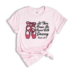 Let Them Praise His Name With Dancing Shirt, Psalm 149:3 Shirt, Bible Verse Shirt, Dancing Shirt, Ballet Shirt, Ballerina Shirt