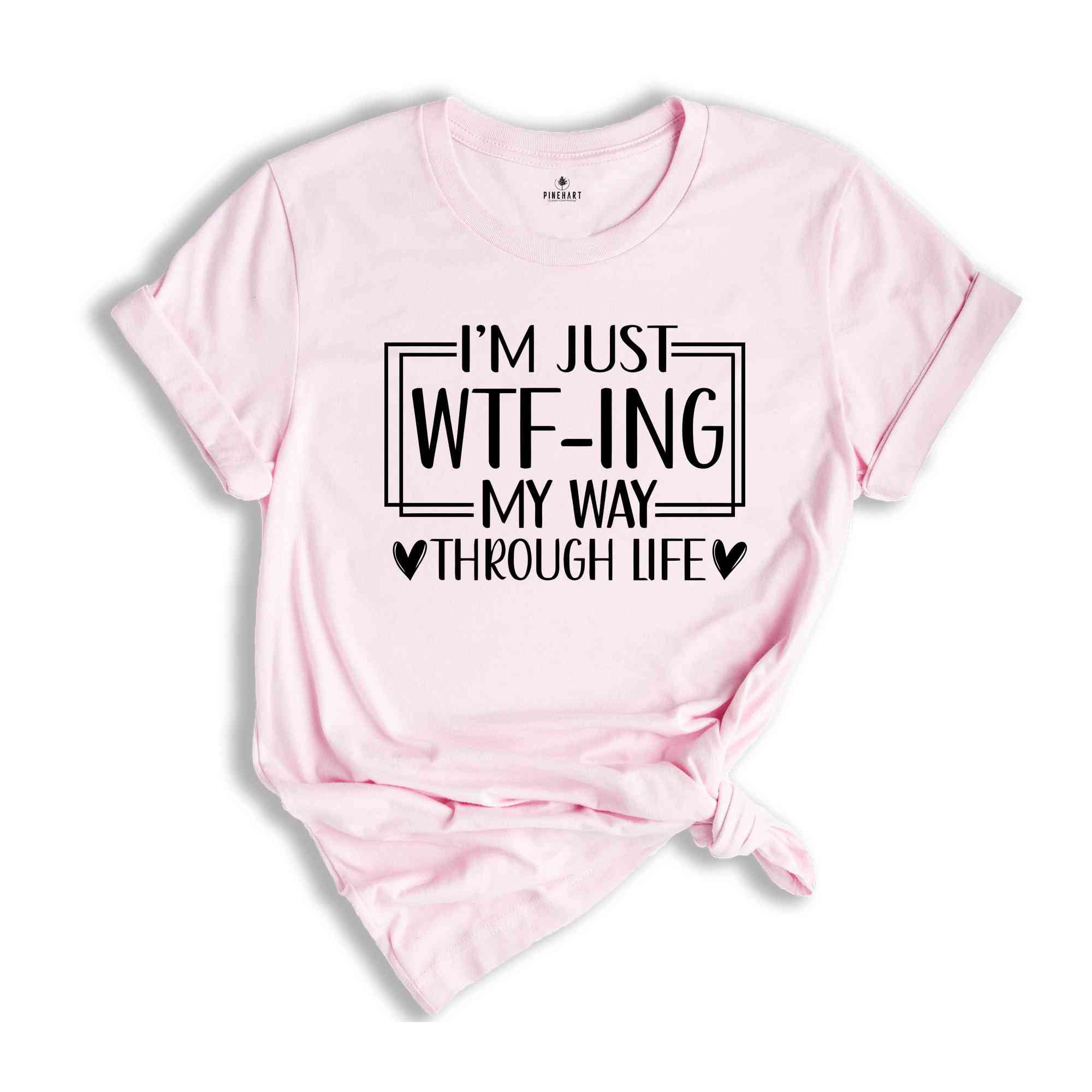 I'm Just Wtf-Ing My Way Through Life Shirt, Humorous Shirt, Sarcastic Shirt, Funny Shirt, Motivational Shirt, Mental Health Shirt