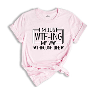 I'm Just Wtf-Ing My Way Through Life Shirt, Humorous Shirt, Sarcastic Shirt, Funny Shirt, Motivational Shirt, Mental Health Shirt