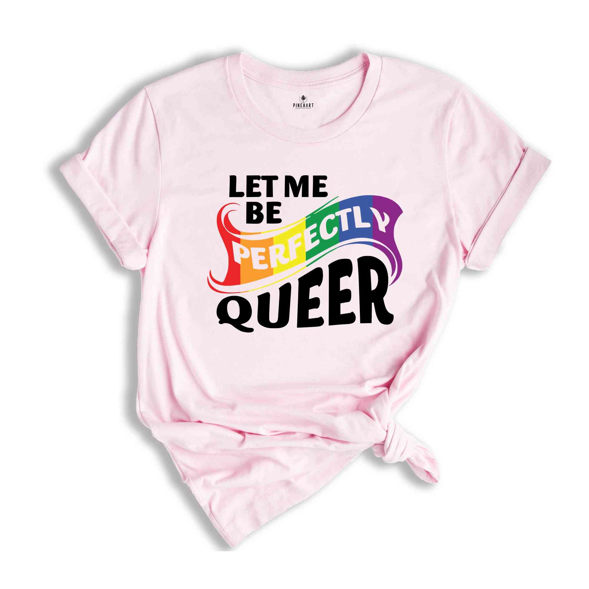 Let Me Be Perfectly Queer Shirt, Queer T-Shirt, Pride Shirt, Gay Shirt, Gay Pride Shirt, Rainbow Shirt, Lgbt T-Shirt, Lgbt Gift