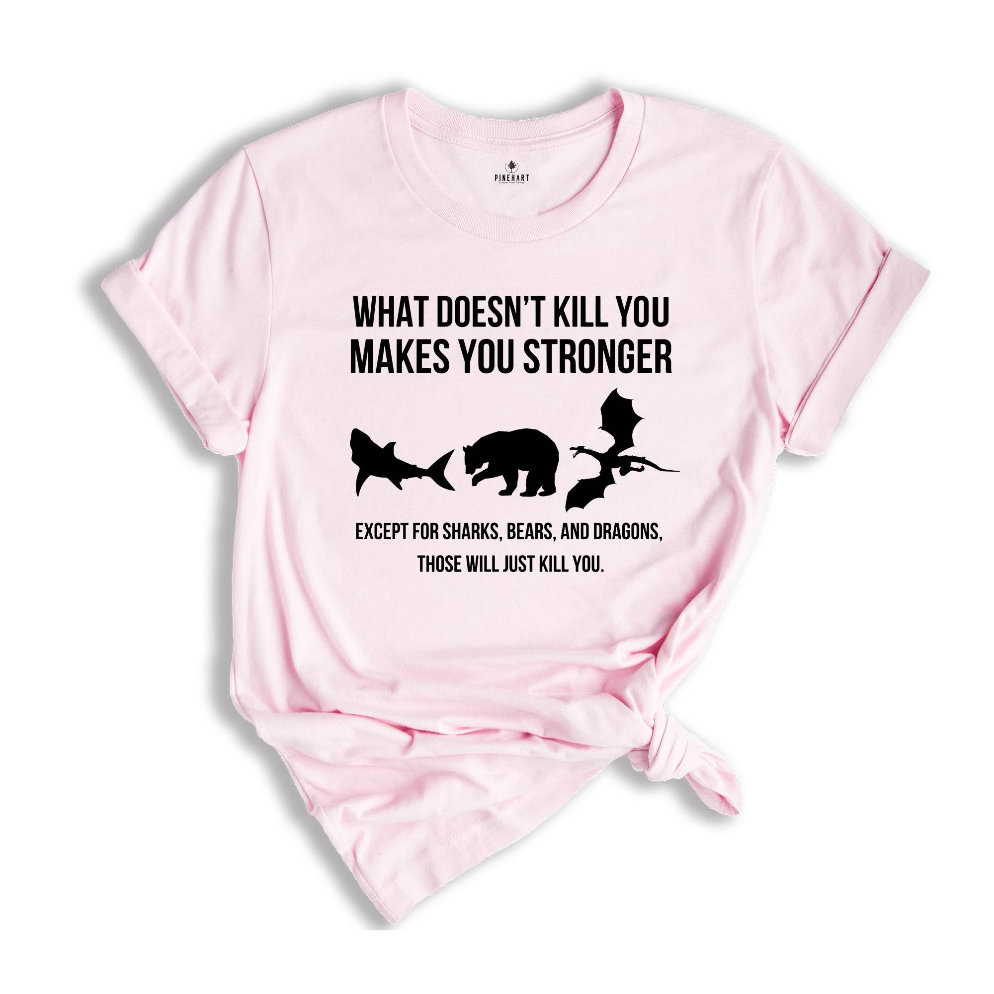 What Doesn’t Kill You Makes You Stronger Shirt, Except For Sharks Bears and Dragons Those Will Just Kill You T-shirt, Funny Birthday Gift