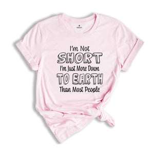 I'm Not Short I'm Just More Down To Earth Than Most People Shirt, Sarcastic Short People Shirt, I'm Not Short Tee, Gift For Short Women