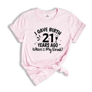 I Gave Birth 21 Years Ago Where's My Drink Shirt, Birthday Gift Shirt, 21st Birthday Shirt, Birthday Party Shirt