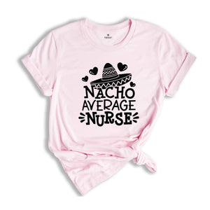 Nacho Average Nurse Shirt,Gift For Nurse, Nurses Week Gifts, Nacho Lover Shirt, Mexican Nurse, Nurse Life Shirt, Gift For Nurse