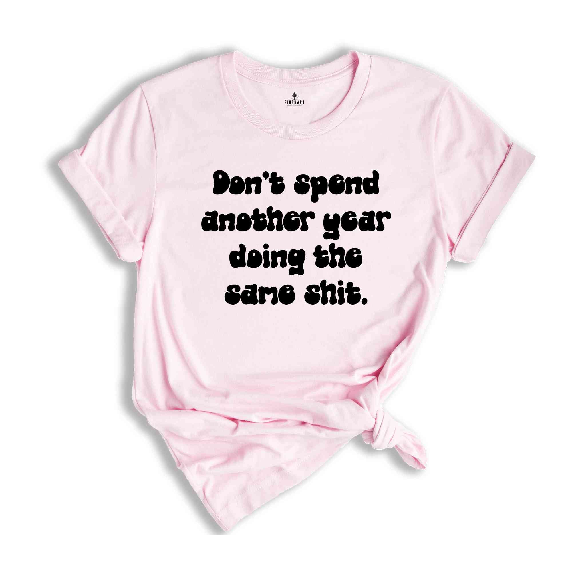 Don't Spend Another Year Doing The Same Sh*t Shirt, Funny Saying Shirt, New Beginnings Shirt, Funny Motivational Tee, Bestfriend Gift