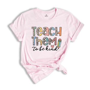 Teach Them To Be Kind Shirt, Back to School Shirt, Teacher Shirt, Teacher Gift, Back To School Gift, Teacher T-Shirt, Teacher Appreciation