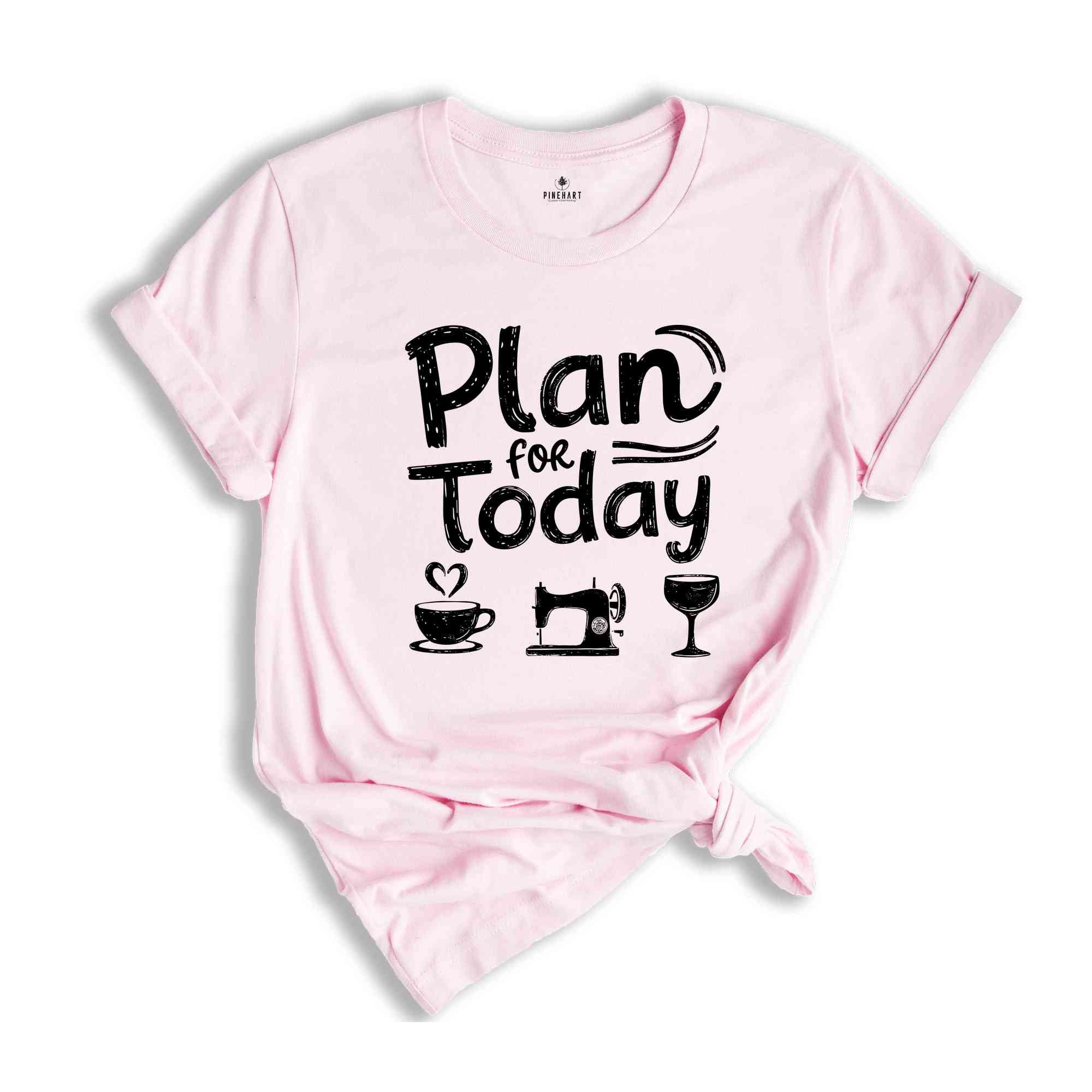 Plan For Today Shirt, Sewing Day Shirt, Funny Sewing Tee, Quilt Tee, Sewing Shirt, Quilter Gift, Sewing Gift, Seamstress Shirt, Sewer Shirt