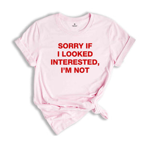 Sorry If I Looked Interested, I'm Not Shirt, Sarcastic Women Shirts, Funny Women Tees, Gift For Girlfriend, Motivational Shirt