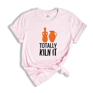 Totally Kiln It Shirt, Pottery Lover Shirt, Funny Pottery Shirt, Pottery Gift, Pottery Shirt, Ceramics Shirt, Funny Ceramics Shirt