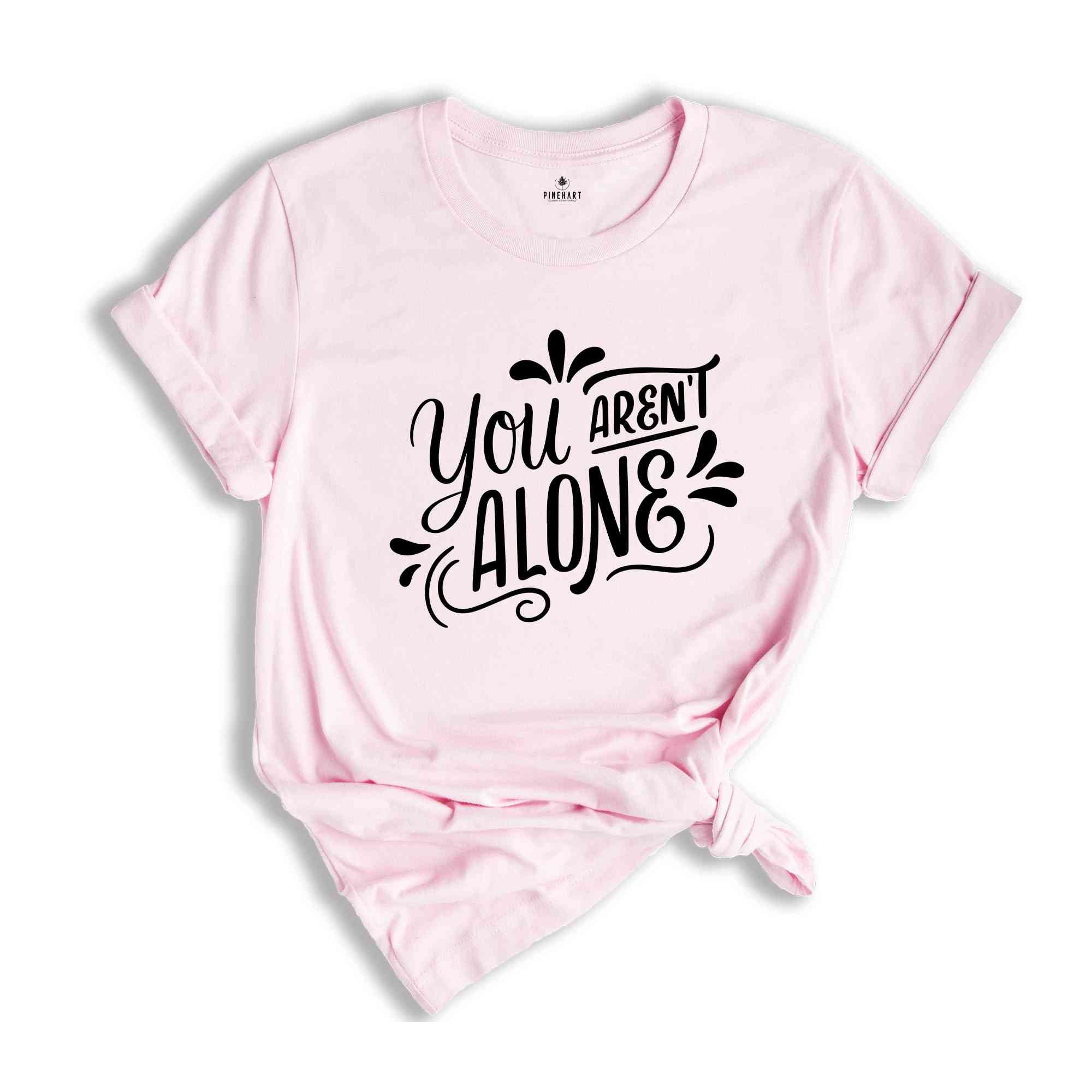 You are Not alone, Positive quotes, Positive Shirt, Happy Shirt, Happy Vibes, Good Vibes, Good Gift For Friends, Funny Shirt,