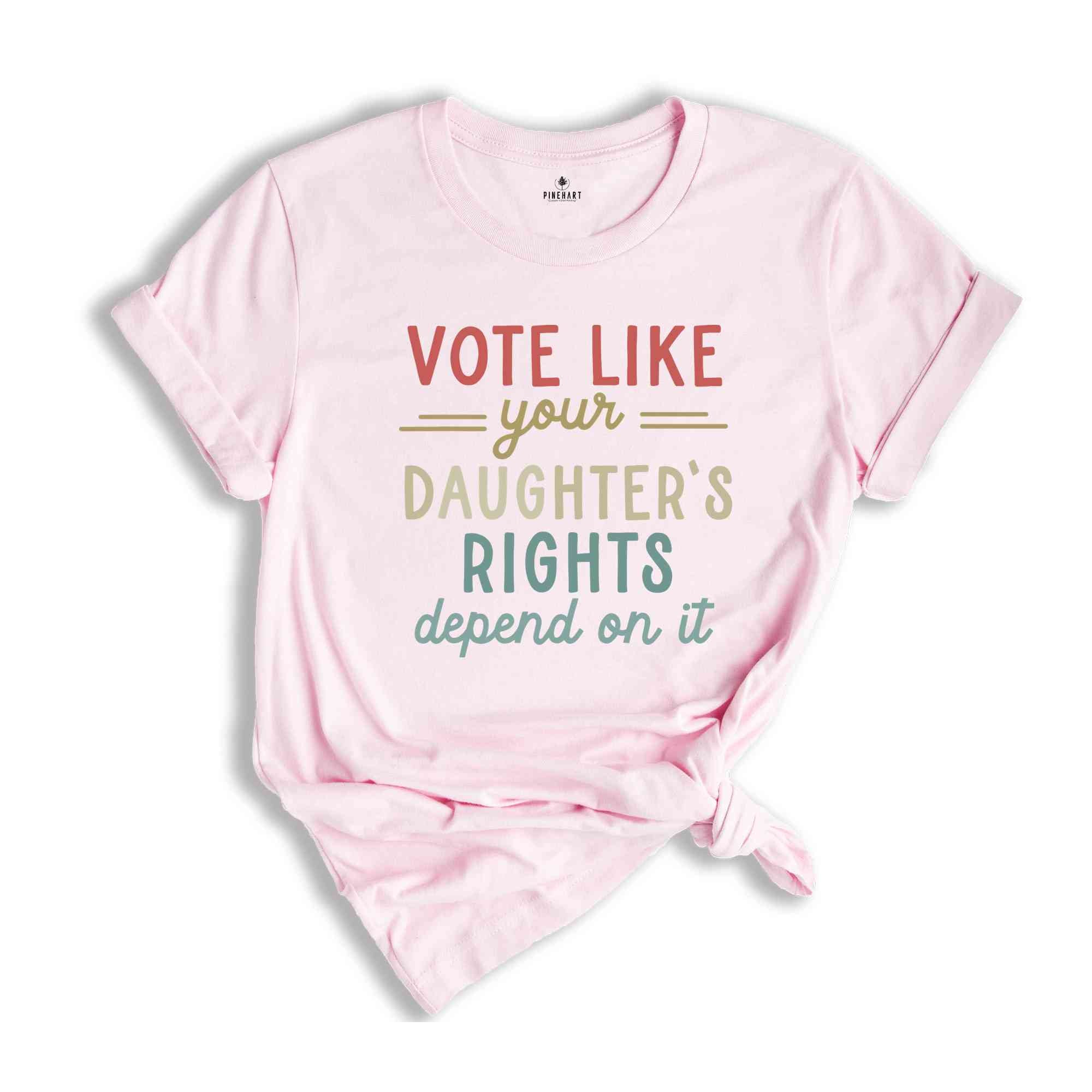 Vote Like Your Daughter’s Rights Depend On It T-Shirt, Feminist Shirt, Womens Rights Equality Tee, Usa Elections Gifts