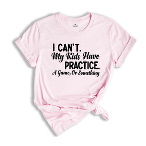 I Can't My Kids Have Practice a Game or Something Shirt, Funny Parents T-Shirt, Parents Life Shirt, Gift for Dad or Mom