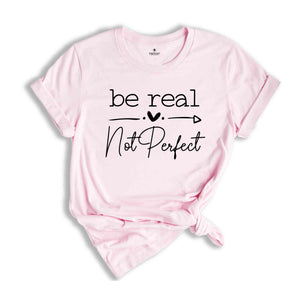 Be Real Not Perfect Shirt, Not Perfect Shirt, Motivational Shirt, Positive Quotes Shirt, Inspirational Shirt, Positive Affirmations