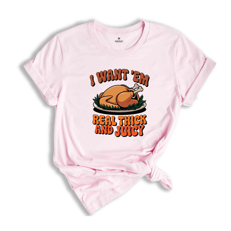 I Want 'em Real Thick and Juicy Shirt, Turkey Day Shirt, Funny Thanksgiving Day Shirt, Gift for Thanksgiving, Fall Shirt