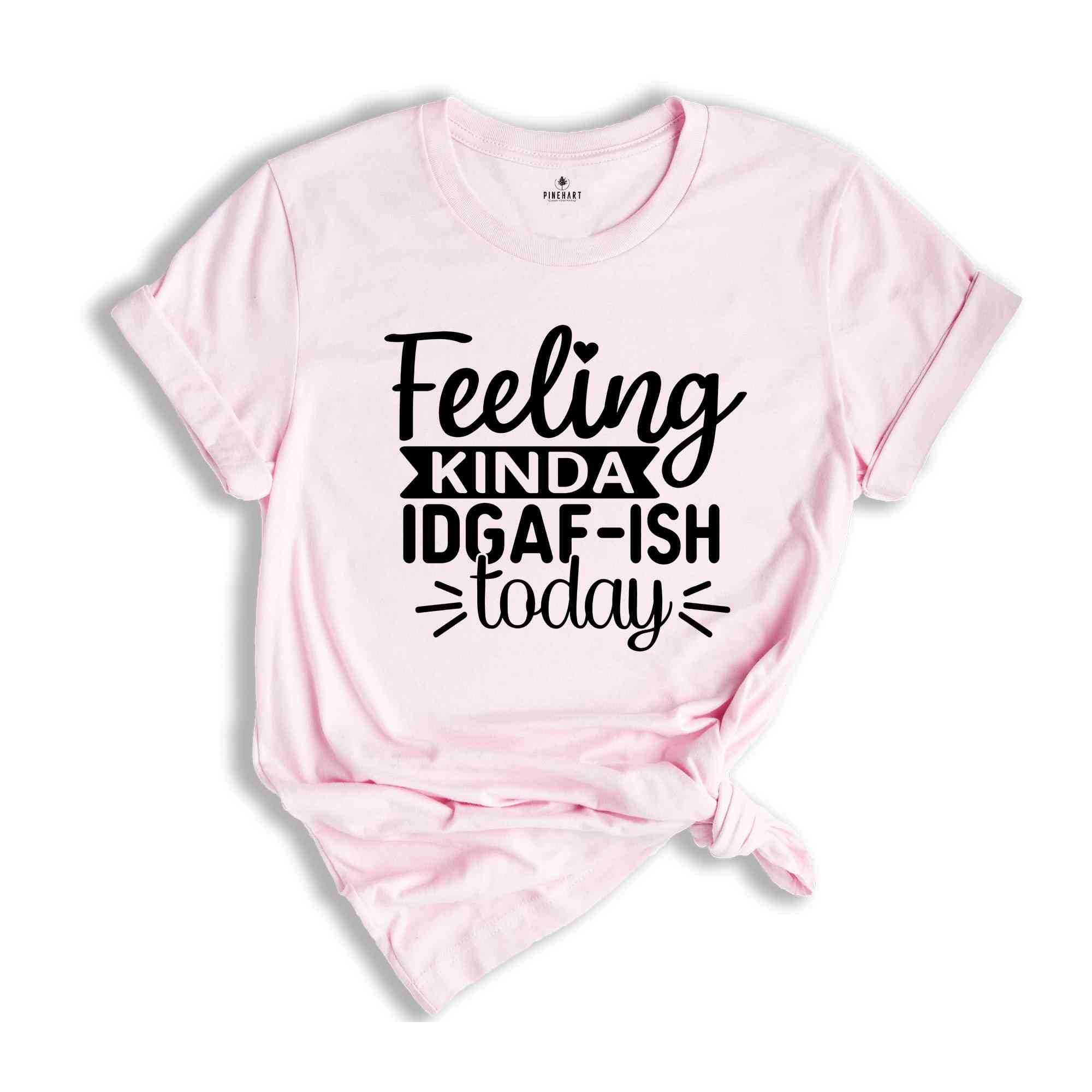 Feeling Kinda IDGAF-ish Today Shirt, Funny Quote Shirt, Sarcastic Shirt, Shirts With Sayings, Novelty Shirt, Sarcasm Shirts