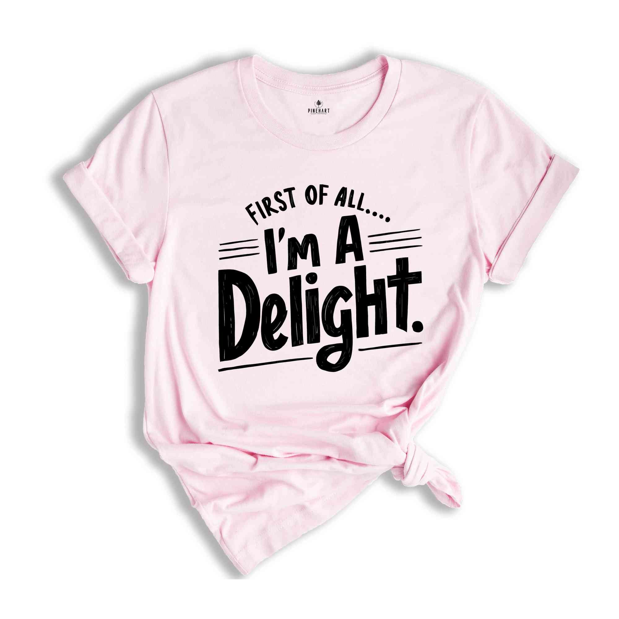 First of All I'm a Delight Shirt, Funny Women's Shirt, Mom Funny Tee, Teacher T shirt, Sarcastic Shirt,For Teacher Summer Shirt