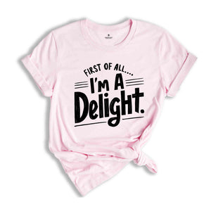 First of All I'm a Delight Shirt, Funny Women's Shirt, Mom Funny Tee, Teacher T shirt, Sarcastic Shirt,For Teacher Summer Shirt