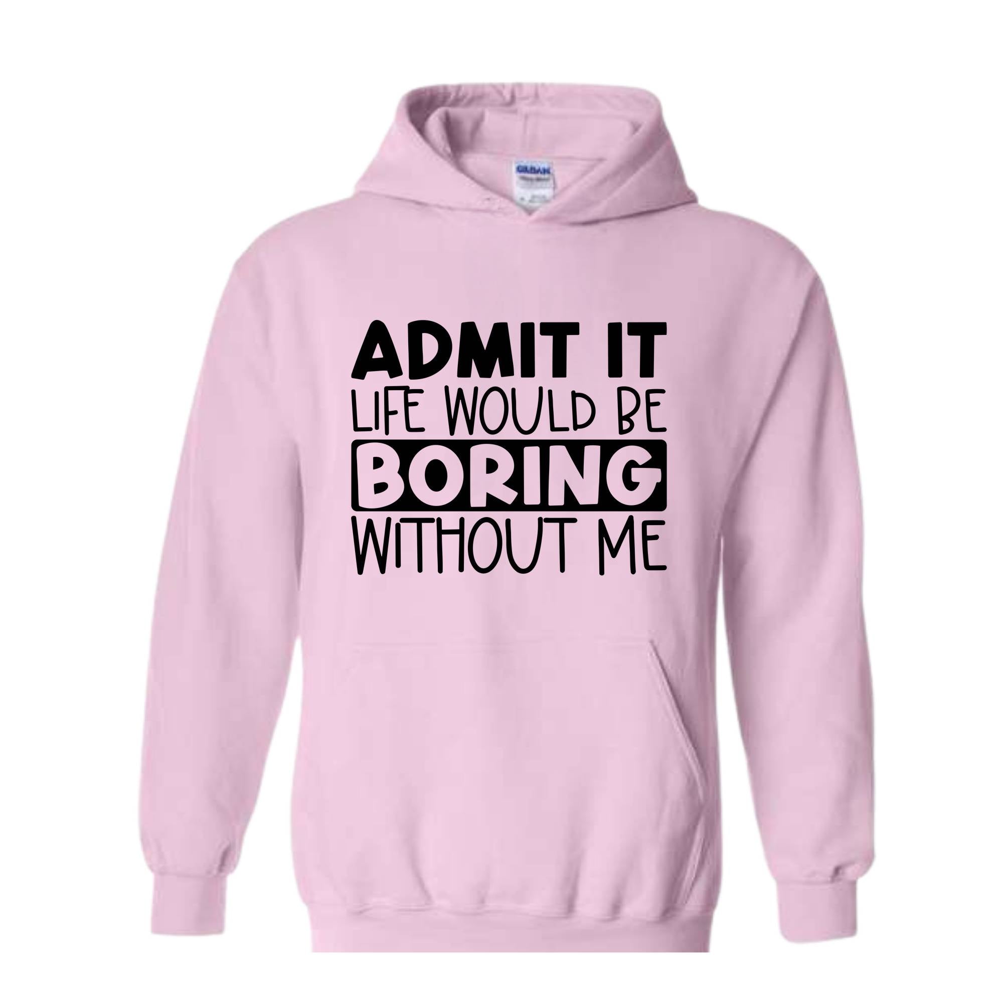 Admit It Life Would Be Boring Without Me Sweatshirt, Funny Hoodie, Love Self Sweatshirt, Funny Quote