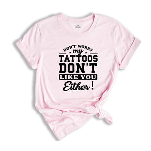 Don't Worry My Tattoos Don't Like You Either Shirt, Tattoo's Mama T-shirt, Funny Sayings Shirt, Sassy Boyfriend Tee