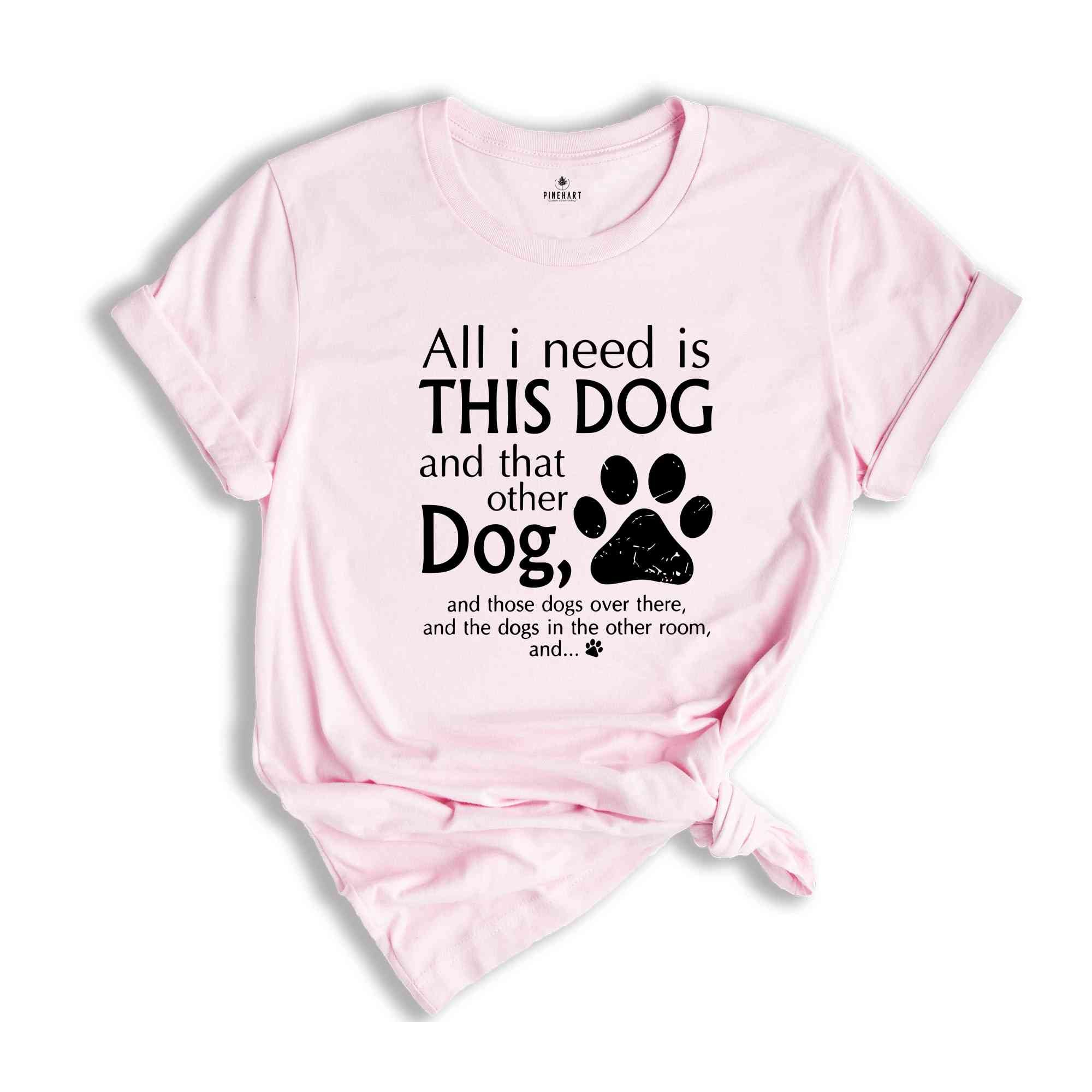 All I Need Is This Dog And That Other Dog Shirt, Mom Shirt, Dog Mama Shirt, Dog Lovers Gift, Dog Mom Gift, Dog Lover Shirt