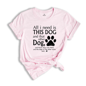 All I Need Is This Dog And That Other Dog Shirt, Mom Shirt, Dog Mama Shirt, Dog Lovers Gift, Dog Mom Gift, Dog Lover Shirt