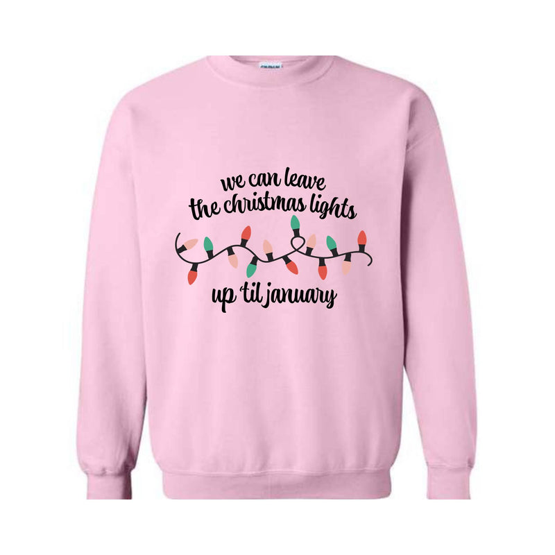 We Can Leave The Christmas Lights Up 'Til January Sweatshirt, Christmas Lights Sweat, Christmas Gift